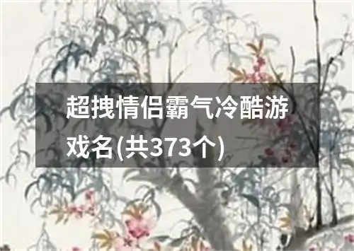 超拽情侣霸气冷酷游戏名共373个
